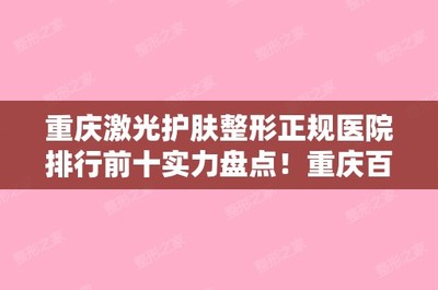重庆激光护肤整形正规医院排行前十实力盘点!重庆百达丽和重庆曙光是你没看过的版本